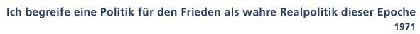 Zitat von 1971: Ich begreife eine Politik fr den Frieden als wahre Realpolitik dieser Epoche