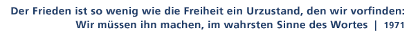 Zitat von 1971: Der Frieden ist so wenig wie die Freiheit ein Urzustand, den wir vorfinden: Wir mssen ihn machen, im wahrsten Sinne des Wortes