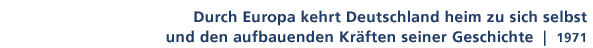 Zitat von 1971: Durch Europa kehrt Deutschland heim zu sich selbst und den aufbauenden Krften seiner Geschichte